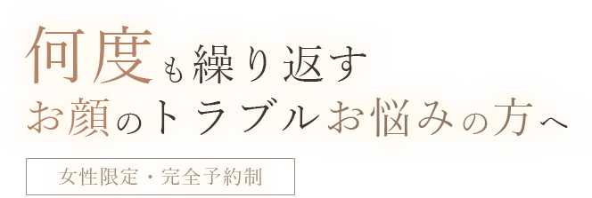 何度も繰り返すお顔のトラブルお悩みの方へ